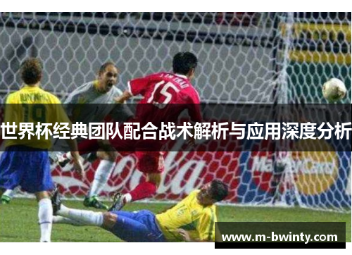 世界杯经典团队配合战术解析与应用深度分析