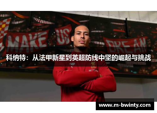 科纳特：从法甲新星到英超防线中坚的崛起与挑战