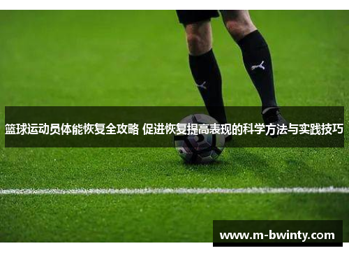 篮球运动员体能恢复全攻略 促进恢复提高表现的科学方法与实践技巧