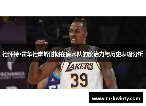 德怀特·霍华德巅峰时期在魔术队的统治力与历史表现分析