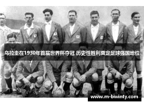 乌拉圭在1930年首届世界杯夺冠 历史性胜利奠定足球强国地位
