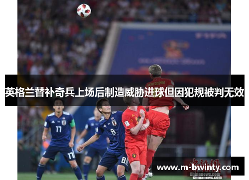 英格兰替补奇兵上场后制造威胁进球但因犯规被判无效