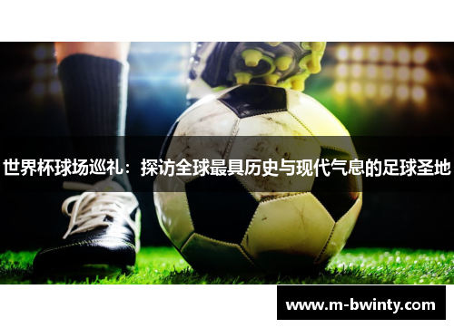 世界杯球场巡礼：探访全球最具历史与现代气息的足球圣地