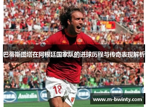 巴蒂斯图塔在阿根廷国家队的进球历程与传奇表现解析