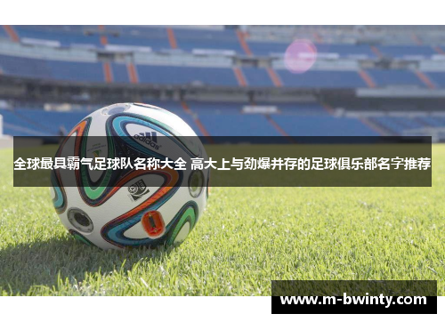 全球最具霸气足球队名称大全 高大上与劲爆并存的足球俱乐部名字推荐