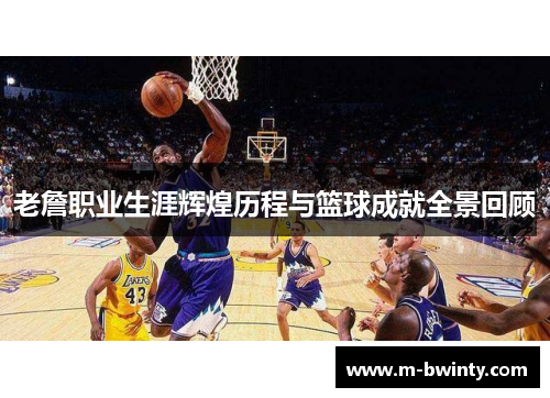老詹职业生涯辉煌历程与篮球成就全景回顾