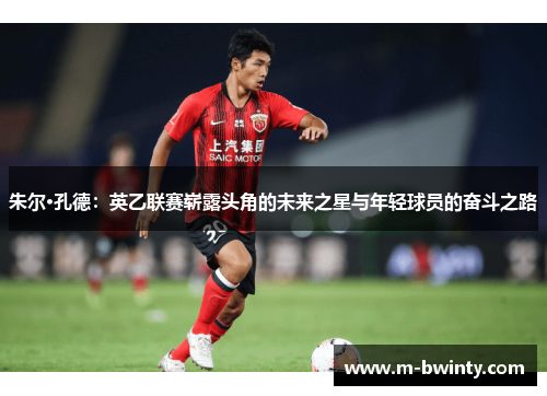 朱尔·孔德：英乙联赛崭露头角的未来之星与年轻球员的奋斗之路