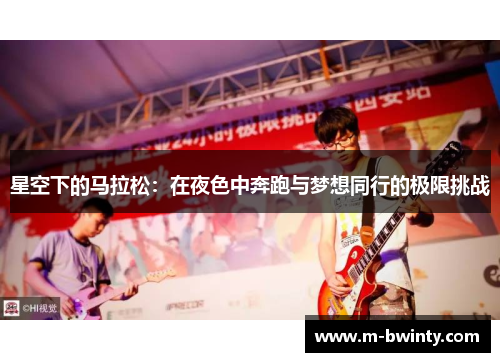 星空下的马拉松：在夜色中奔跑与梦想同行的极限挑战