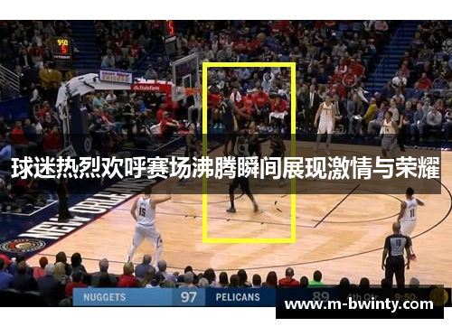 球迷热烈欢呼赛场沸腾瞬间展现激情与荣耀