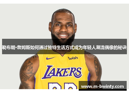 勒布朗·詹姆斯如何通过独特生活方式成为年轻人潮流偶像的秘诀