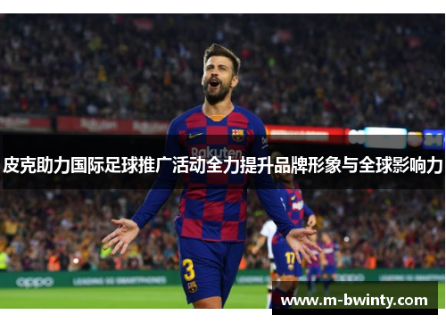皮克助力国际足球推广活动全力提升品牌形象与全球影响力