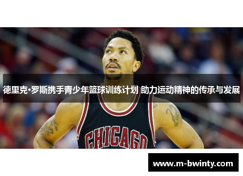 德里克·罗斯携手青少年篮球训练计划 助力运动精神的传承与发展