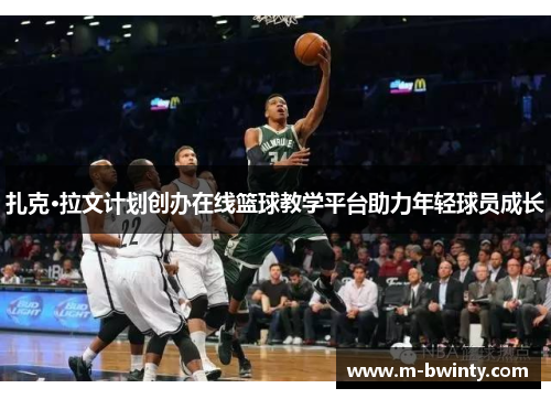 扎克·拉文计划创办在线篮球教学平台助力年轻球员成长