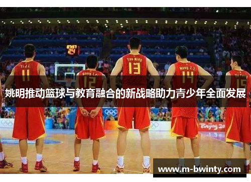 姚明推动篮球与教育融合的新战略助力青少年全面发展