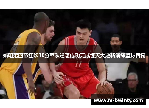 姚明第四节狂砍18分率队逆袭成功完成惊天大逆转演绎篮球传奇