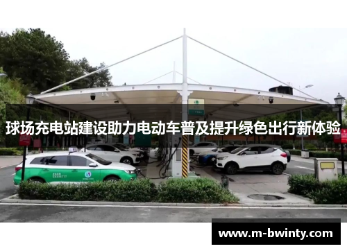 球场充电站建设助力电动车普及提升绿色出行新体验