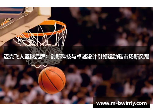 迈克飞人篮球品牌：创新科技与卓越设计引领运动鞋市场新风潮