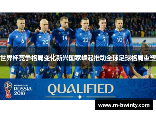 世界杯竞争格局变化新兴国家崛起推动全球足球格局重塑