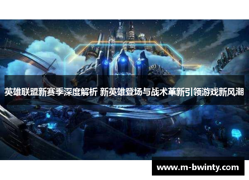 英雄联盟新赛季深度解析 新英雄登场与战术革新引领游戏新风潮