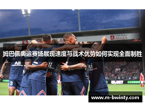 姆巴佩奥运赛场展现速度与战术优势如何实现全面制胜