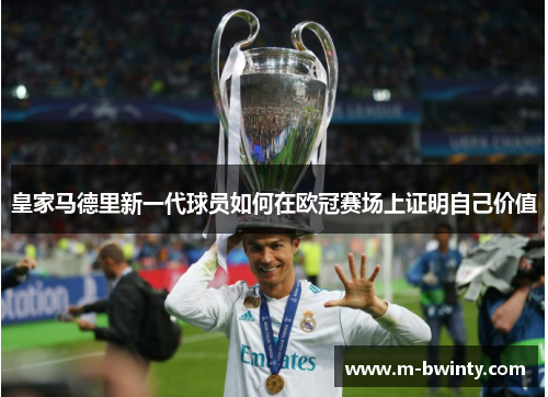 皇家马德里新一代球员如何在欧冠赛场上证明自己价值