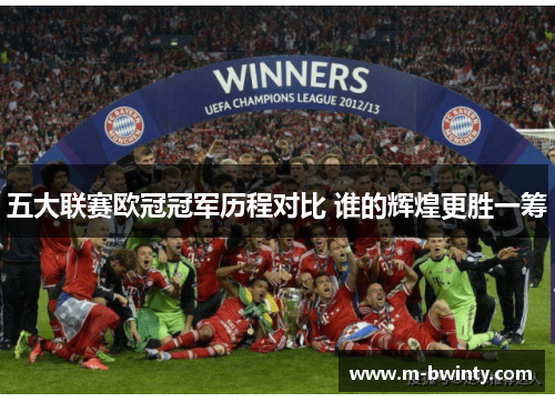 五大联赛欧冠冠军历程对比 谁的辉煌更胜一筹