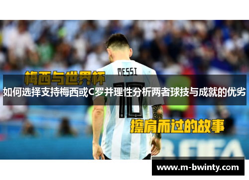 如何选择支持梅西或C罗并理性分析两者球技与成就的优劣