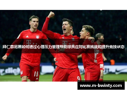 拜仁慕尼黑如何通过心理压力管理帮助球员应对比赛挑战和提升竞技状态