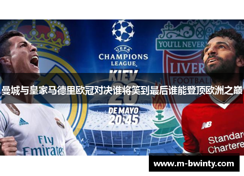 曼城与皇家马德里欧冠对决谁将笑到最后谁能登顶欧洲之巅