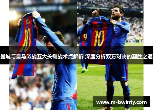曼城与皇马激战五大关键战术点解析 深度分析双方对决的制胜之道