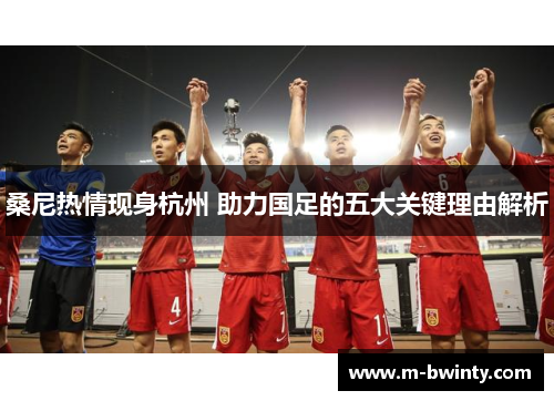 桑尼热情现身杭州 助力国足的五大关键理由解析