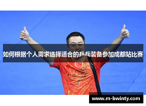 如何根据个人需求选择适合的乒乓装备参加成都站比赛
