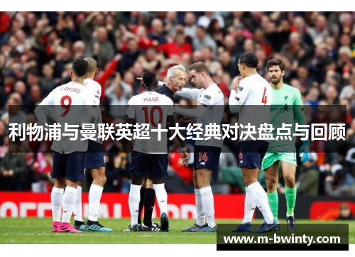 利物浦与曼联英超十大经典对决盘点与回顾