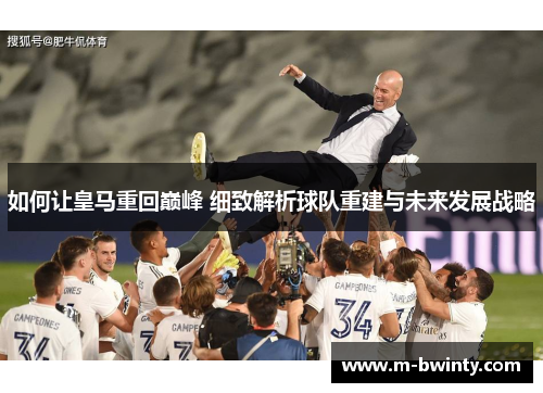 如何让皇马重回巅峰 细致解析球队重建与未来发展战略