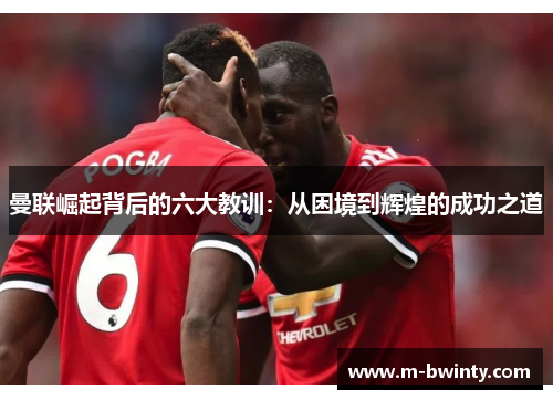 曼联崛起背后的六大教训：从困境到辉煌的成功之道