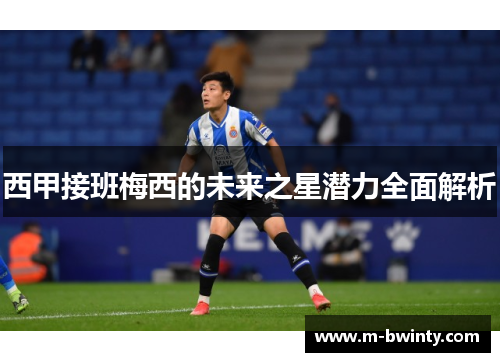 西甲接班梅西的未来之星潜力全面解析