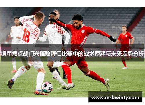 德甲焦点战门兴惜败拜仁比赛中的战术博弈与未来走势分析