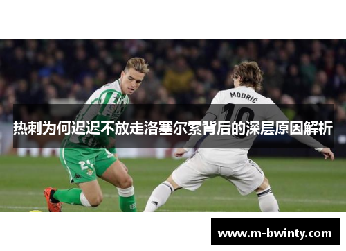 热刺为何迟迟不放走洛塞尔索背后的深层原因解析
