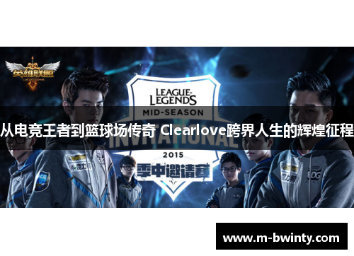 从电竞王者到篮球场传奇 Clearlove跨界人生的辉煌征程