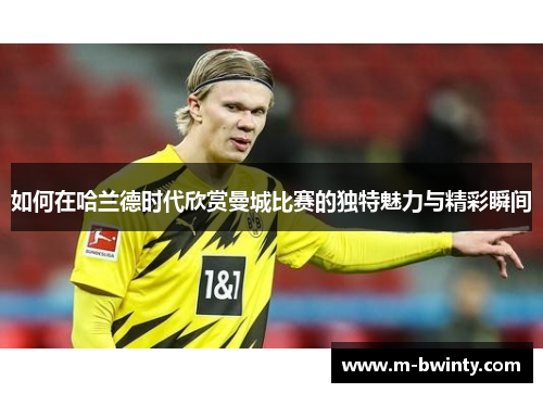 如何在哈兰德时代欣赏曼城比赛的独特魅力与精彩瞬间