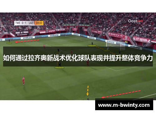 如何通过拉齐奥新战术优化球队表现并提升整体竞争力