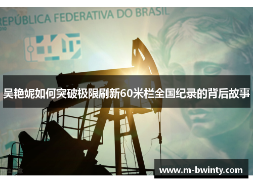 吴艳妮如何突破极限刷新60米栏全国纪录的背后故事