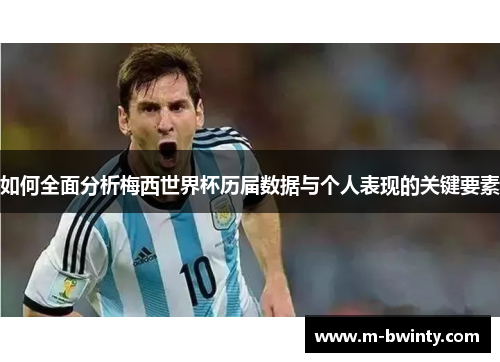 如何全面分析梅西世界杯历届数据与个人表现的关键要素