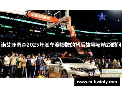 诺艾莎勇夺2025年脚车赛银牌的背后故事与精彩瞬间