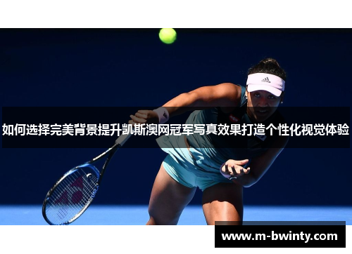 如何选择完美背景提升凯斯澳网冠军写真效果打造个性化视觉体验