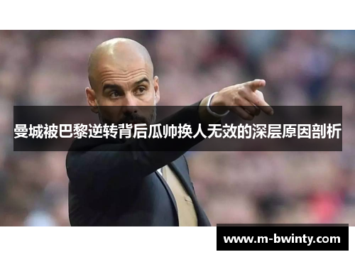 曼城被巴黎逆转背后瓜帅换人无效的深层原因剖析