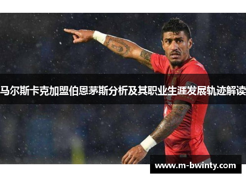 马尔斯卡克加盟伯恩茅斯分析及其职业生涯发展轨迹解读
