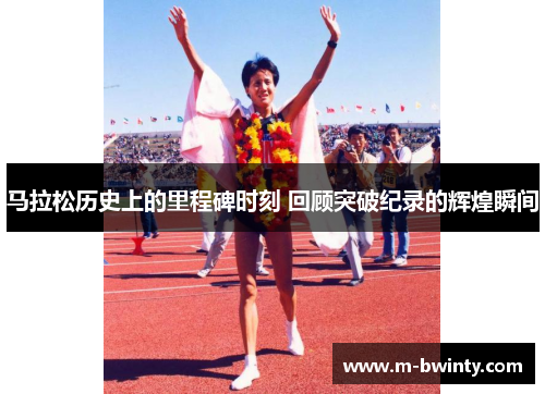 马拉松历史上的里程碑时刻 回顾突破纪录的辉煌瞬间