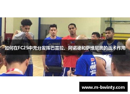 如何在FC25中充分发挥巴雷拉、阿诺德和萨维尼奥的战术作用