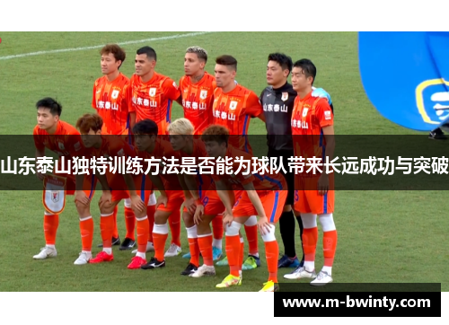 山东泰山独特训练方法是否能为球队带来长远成功与突破